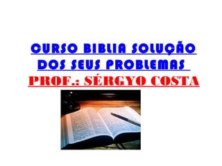 CURSO BIBLIA SOLUÇÃO
DOS SEUS PROBLEMAS
PROF.: SÉRGYO COSTA
 