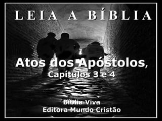 Atos dos ApóstolosAtos dos Apóstolos,,
Capítulos 3 e 4Capítulos 3 e 4
Bíblia VivaBíblia Viva
Editora Mundo CristãoEditora Mundo Cristão
L E I A A B Í B L I AL E I A A B Í B L I A
 