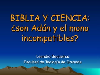 BIBLIA Y CIENCIA: ¿son Adán y el mono incompatibles? Leandro Sequeiros Facultad de Teología de Granada 