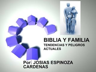 Page 1
BIBLIA Y FAMILIA
TENDENCIAS Y PELIGROS
ACTUALES
Por: JOSIAS ESPINOZA
CARDENAS
 
