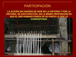 PARTICIPACIÓN LA ACCIÓN SALVADORA DE DIOS EN LA HISTORIA Y POR LA HISTORIA, SE HACE EFECTIVA, EN LA MISMA PROPORCIÓN EN QUE EL SER HUMANO PONGA DE SU PARTE LO QUE LE CORRESPONDE 