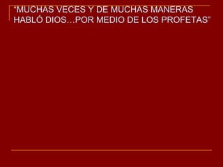 “ MUCHAS VECES Y DE MUCHAS MANERAS HABLÓ DIOS…POR MEDIO DE LOS PROFETAS” 