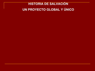 HISTORIA DE SALVACIÓN UN PROYECTO GLOBAL Y ÚNICO 