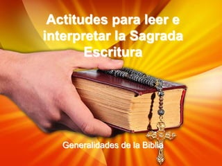 Actitudes para leer e
interpretar la Sagrada
Escritura
Generalidades de la Biblia
 