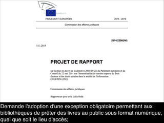 Demande l'adoption d'une exception obligatoire permettant aux
bibliothèques de prêter des livres au public sous format numérique,
quel que soit le lieu d'accès;
 