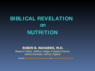 BIBLICAL REVELATION   on  NUTRITION ROBIN B. NAVARRO, M.D.   Research Fellow, Wolfson College of Applied Science, Oxford University, Oxford, England   Email:  [email_address]  or  [email_address]   