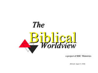 Biblical The Worldview a project of RBC Ministries [Revised: August 11, 2010] 