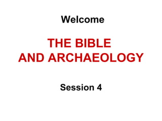 THE BIBLE
AND ARCHAEOLOGY
Session 4
Welcome
 
