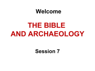 THE BIBLE
AND ARCHAEOLOGY
Session 7
Welcome
 