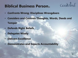 Biblical Business Person(3)
• Confronts Wrong; Disciplines Wrongdoers
• Considers and Controls Thoughts, Words, Deeds and
Temper
• Defends Right Beliefs
• Delegates Wisely
• Delivers Excellence
• Demonstrates and Expects Accountability
19
 