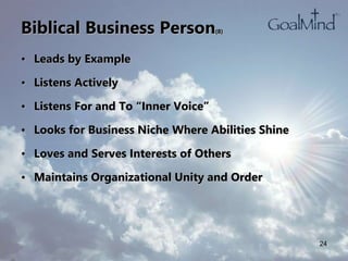 Biblical Business Person(8)
• Leads by Example
• Listens Actively
• Listens For and To “Inner Voice”
• Looks for Business Niche Where Abilities Shine
• Loves and Serves Interests of Others
• Maintains Organizational Unity and Order
24
 