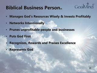 Biblical Business Person(9)
• Manages God’s Resources Wisely & Invests Profitably
• Networks Intentionally
• Prunes unprofitable people and businesses
• Puts God First
• Recognizes, Rewards and Praises Excellence
• Represents God
25
 