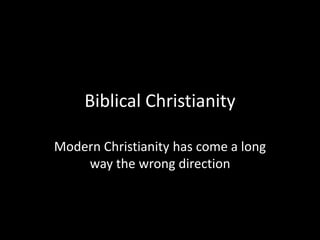 Biblical Christianity
Modern Christianity has come a long
way the wrong direction
 