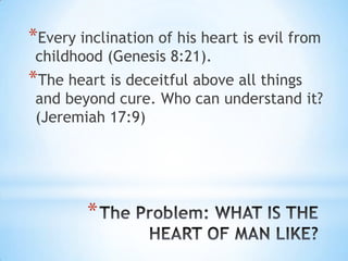 *Every inclination of his heart is evil from
 childhood (Genesis 8:21).
*The heart is deceitful above all things
 and beyond cure. Who can understand it?
 (Jeremiah 17:9)




        *
 