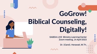 SABDA LIVE Ministry Learning Center
Zoom meeting, 14 April 2023
Dr. (Cand). Herawati, M.Th.
GoGrow!
Biblical Counseling,
Digitally!
 