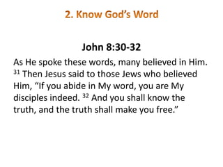 John 8:30-32
As He spoke these words, many believed in Him.
31 Then Jesus said to those Jews who believed
Him, “If you abide in My word, you are My
disciples indeed. 32 And you shall know the
truth, and the truth shall make you free.”
 