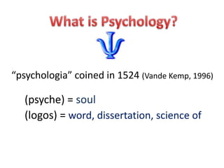 (psyche) = soul
(logos) = word, dissertation, science of
“psychologia” coined in 1524 (Vande Kemp, 1996)
 