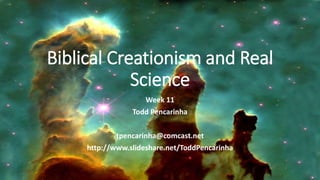 Biblical Creationism and Real
Science
Week 11
Todd Pencarinha
tpencarinha@comcast.net
http://www.slideshare.net/ToddPencarinha
 