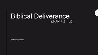 MARK 1: 21 - 39
Biblical Deliverance
by Aham Igbokwe
 