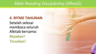 4. RITME TAHUNAN
Setelah selesai
membaca seluruh
Alkitab bersama:
Rayakan!
Teruskan!
Bible Reading Discipleship (BReaD)
 