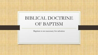 BIBLICAL DOCTRINE
OF BAPTISM
Baptism is not necessary for salvation
 