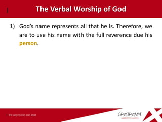 The Verbal Worship of God

1) God’s name represents all that he is. Therefore, we
   are to use his name with the full reverence due his
   person.
 