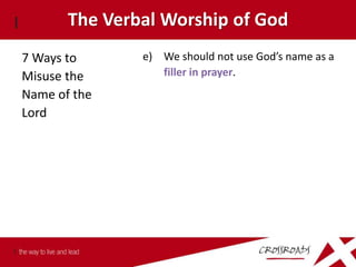 The Verbal Worship of God
7 Ways to      e) We should not use God’s name as a
Misuse the        filler in prayer.
Name of the
Lord
 