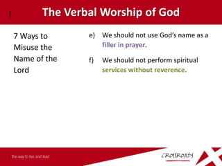 The Verbal Worship of God
7 Ways to      e) We should not use God’s name as a
Misuse the        filler in prayer.
Name of the    f)   We should not perform spiritual
Lord                services without reverence.
 