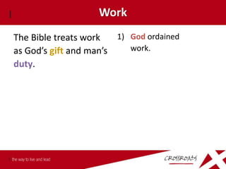 Work
The Bible treats work   1) God ordained
as God’s gift and man’s    work.
duty.
 