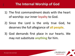 The Internal Worship of God

1) The first commandment deals with the heart
   of worship: our inner loyalty to God.
2) Since the Lord is the only true God, he
   deserves the full allegiance of all people.
3) God demands first place in our hearts. We
   may not substitute anything for him.
 