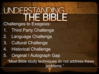 Challenges to Exegesis:Third Party ChallengeLanguage ChallengeCultural ChallengeHistorical ChallengeOriginal / Autograph Gap“Most Bible study techniques do not address these problems.”