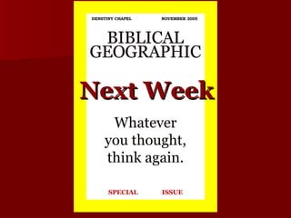 BIBLICAL GEOGRAPHIC DENSTINY CHAPEL  NOVEMBER 2005 SPECIAL  ISSUE Whatever you thought, think again. Next Week 