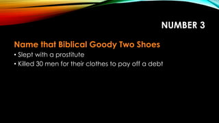 NUMBER 3
Name that Biblical Goody Two Shoes
• Slept with a prostitute
• Killed 30 men for their clothes to pay off a debt
 