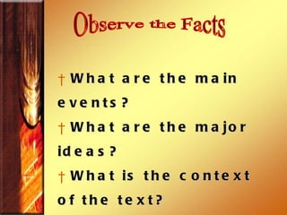 Observe the Facts What are the main events?  What are the major ideas?  What is the context of the text?  What are the major teachings?  What is the theme of the passage?   