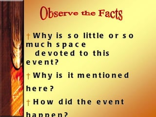 Observe the Facts Why is so little or so much space  devoted to this event?  Why is it mentioned here? How did the event happen?  How will the event happen? How did the people in the text receive  this teaching   ? 