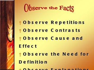Observe the Facts Observe Repetitions Observe Contrasts Observe Cause and Effect Observe the Need for Definition Observe Explanations Observe General/Particular 