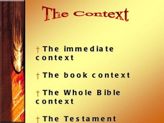 The immediate context The book context The Whole Bible context The Testament Context  The Context 