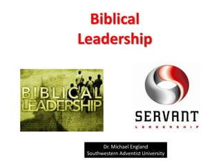 Biblical
Leadership
Dr. Michael England
Southwestern Adventist University
 