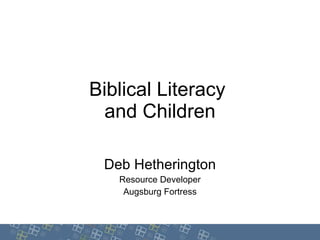 Biblical Literacy  and Children Deb Hetherington Resource Developer Augsburg Fortress © Augsburg Fortress, 2010 