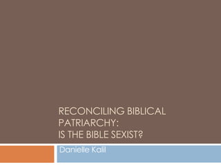 RECONCILING BIBLICAL
PATRIARCHY:
IS THE BIBLE SEXIST?
Danielle Kalil
 