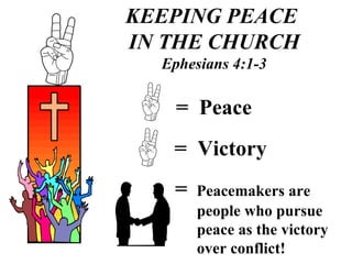 KEEPING PEACE  IN THE CHURCH Ephesians 4:1-3 =  Peace =  Victory =  Peacemakers are   people who pursue    peace as the victory   over conflict! 7 7 