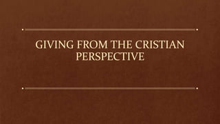 GIVING FROM THE CRISTIAN
PERSPECTIVE
 