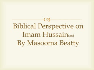 
Biblical Perspective on
Imam Hussain(as)
By Masooma Beatty
 
