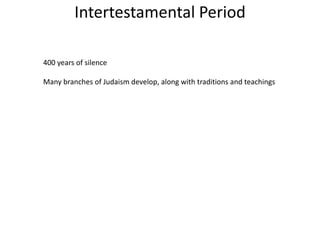 Intertestamental Period
400 years of silence
Many branches of Judaism develop, along with traditions and teachings
 
