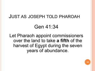 JUST AS JOSEPH TOLD PHAROAH
            Gen 41:34
Let Pharaoh appoint commissioners
  over the land to take a fifth of the
 harvest of Egypt during the seven
         years of abundance.

                                         10
 