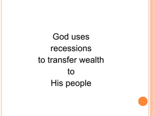 God uses
    recessions
to transfer wealth
        to
    His people
 
