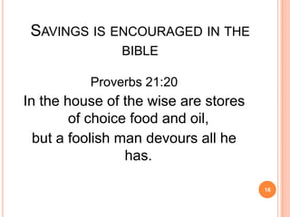 SAVINGS IS ENCOURAGED IN THE
               BIBLE

          Proverbs 21:20
In the house of the wise are stores
        of choice food and oil,
  but a foolish man devours all he
                 has.

                                      16
 