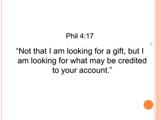Phil 4:17




                                           31
“Not that I am looking for a gift, but I
 am looking for what may be credited
           to your account.”
 
