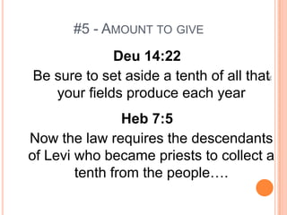 #5 - AMOUNT TO GIVE
             Deu 14:22
Be sure to set aside a tenth of all that




                                       36
   your fields produce each year
                Heb 7:5
Now the law requires the descendants
of Levi who became priests to collect a
        tenth from the people….
 