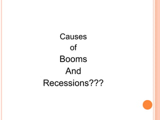 Causes
     of
   Booms
    And
Recessions???
 